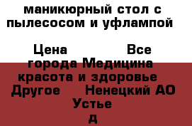 маникюрный стол с пылесосом и уфлампой › Цена ­ 10 000 - Все города Медицина, красота и здоровье » Другое   . Ненецкий АО,Устье д.